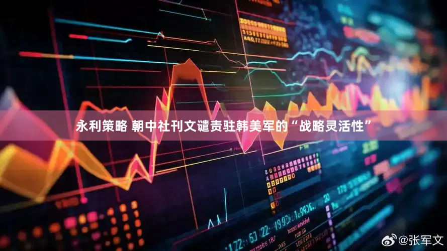 永利策略 朝中社刊文谴责驻韩美军的“战略灵活性”