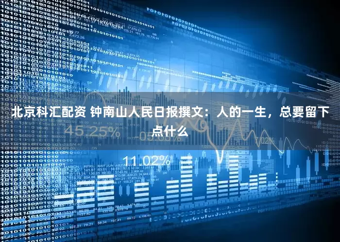 北京科汇配资 钟南山人民日报撰文：人的一生，总要留下点什么