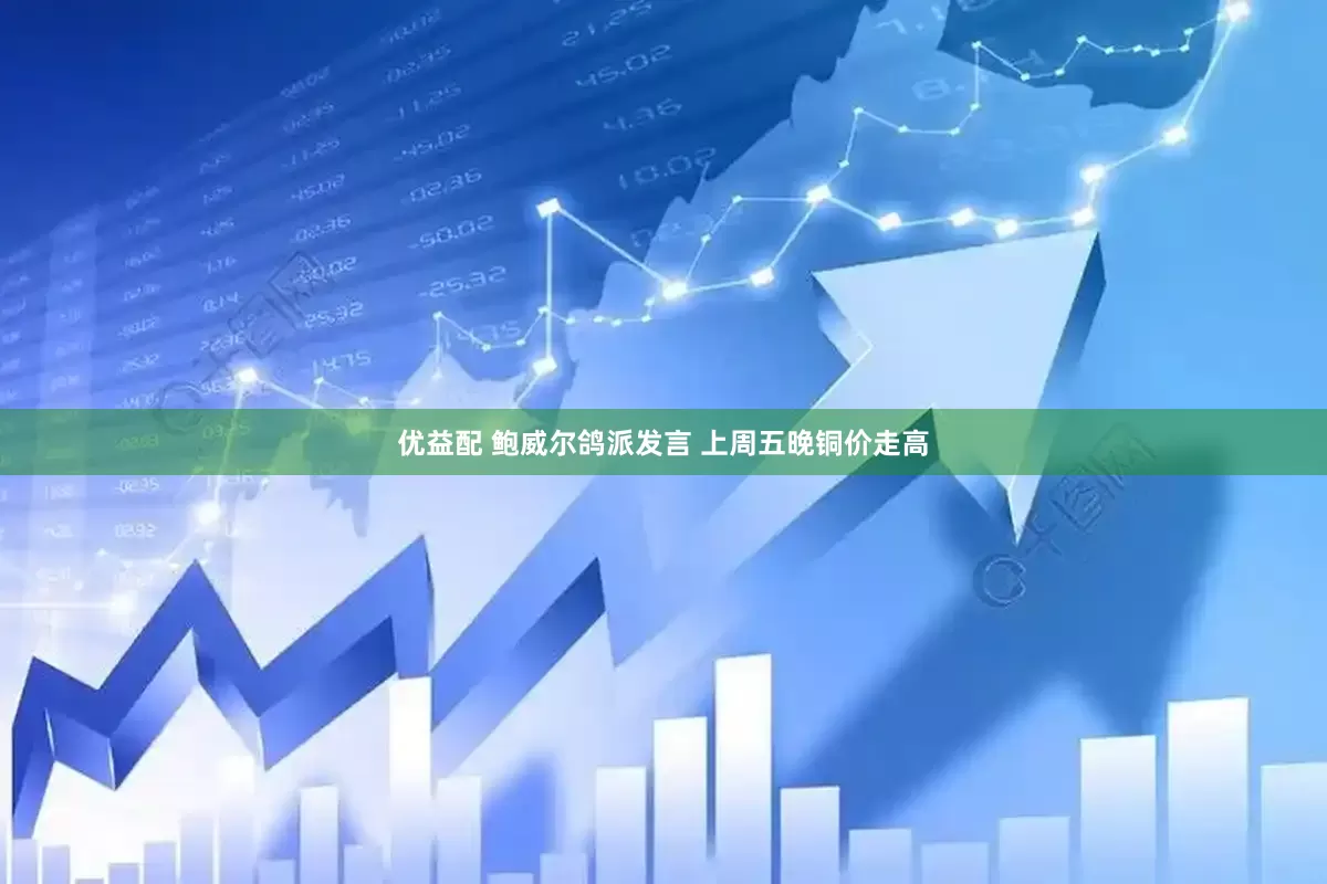 优益配 鲍威尔鸽派发言 上周五晚铜价走高