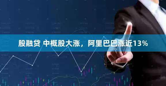 股融贷 中概股大涨，阿里巴巴涨近13%