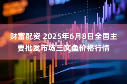 财富配资 2025年6月8日全国主要批发市场三文鱼价格行情