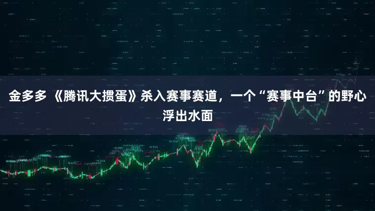 金多多 《腾讯大掼蛋》杀入赛事赛道，一个“赛事中台”的野心浮出水面