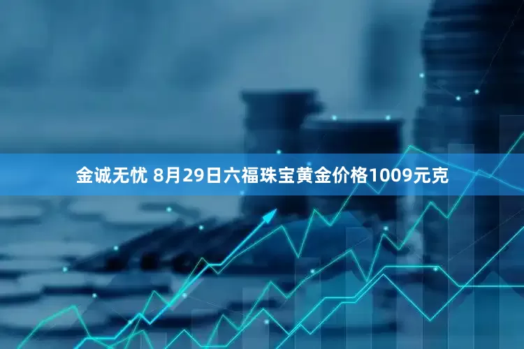 金诚无忧 8月29日六福珠宝黄金价格1009元克