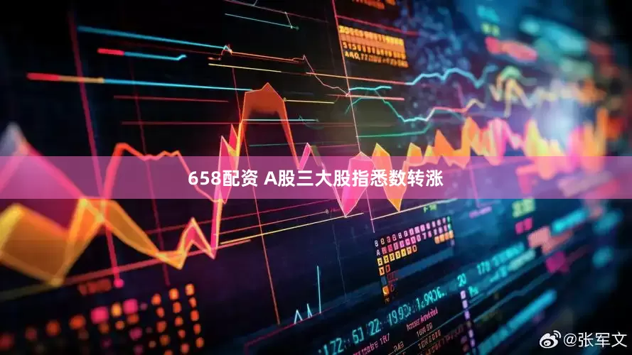 658配资 A股三大股指悉数转涨